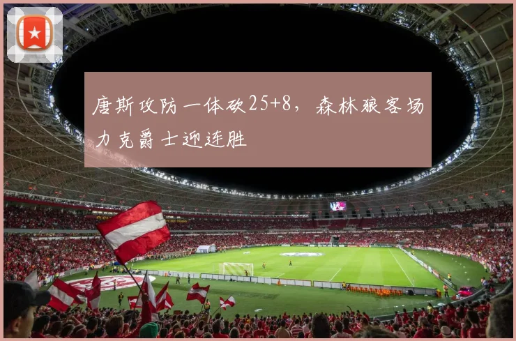 唐斯攻防一体砍25+8,森林狼客场力克爵士迎连胜