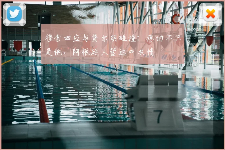 穆索回应与费尔明碰撞：疼的不只是他，阿根廷人管这叫共情