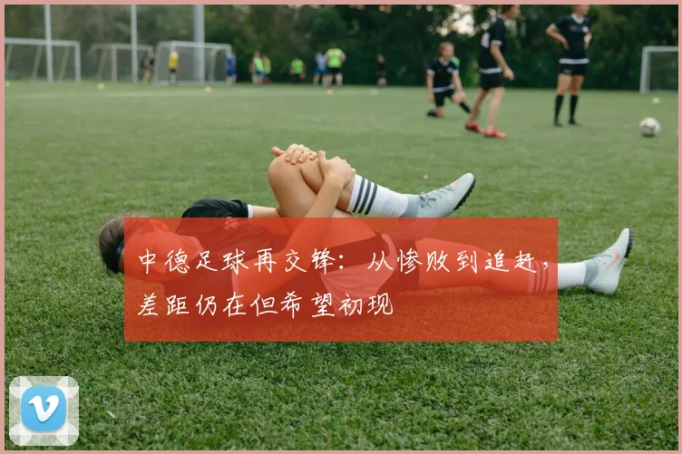 中德足球再交锋：从惨败到追赶，差距仍在但希望初现