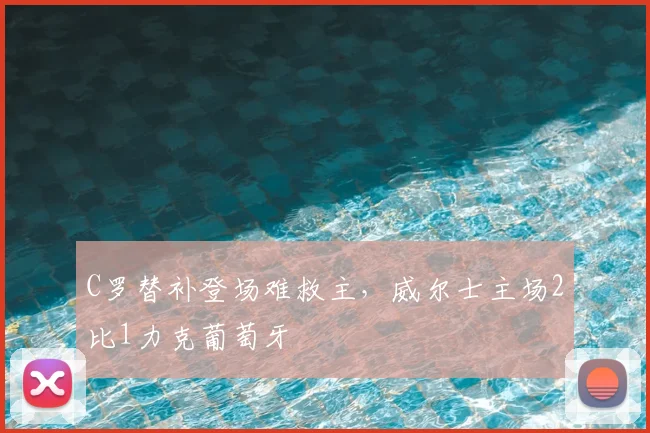 C罗替补登场难救主，威尔士主场2比1力克葡萄牙