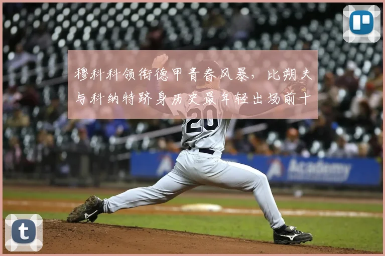 穆科科领衔德甲青春风暴，比朔夫与科纳特跻身历史最年轻出场前十