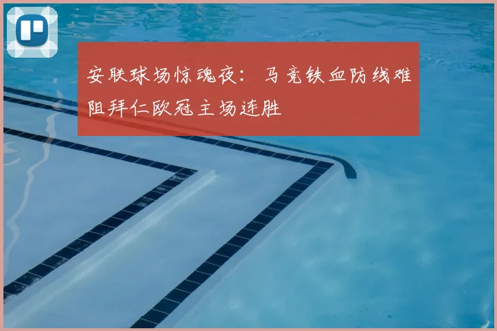 安联球场惊魂夜：马竞铁血防线难阻拜仁欧冠主场连胜