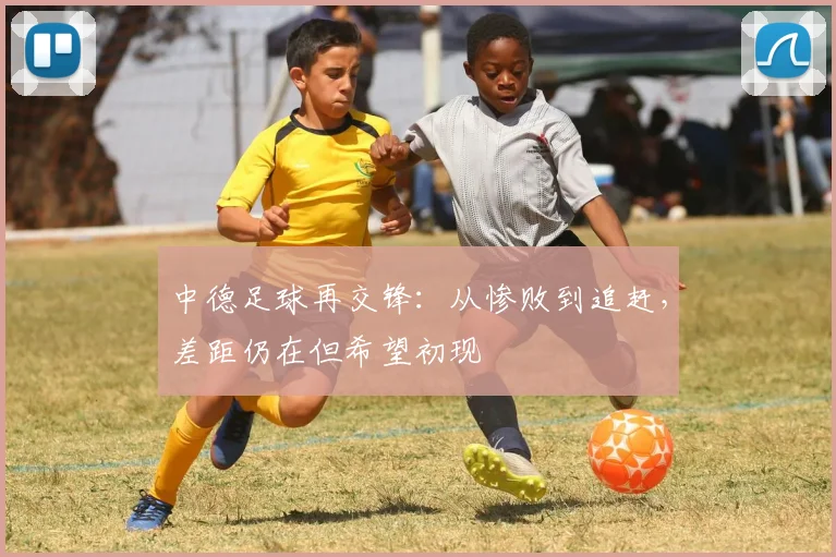 中德足球再交锋：从惨败到追赶，差距仍在但希望初现