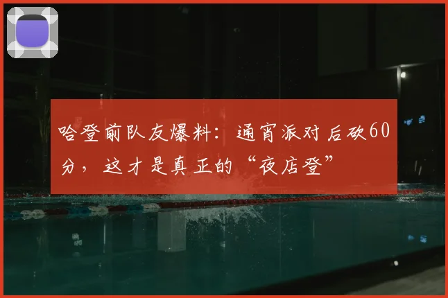 哈登前队友爆料：通宵派对后砍60分，这才是真正的“夜店登”