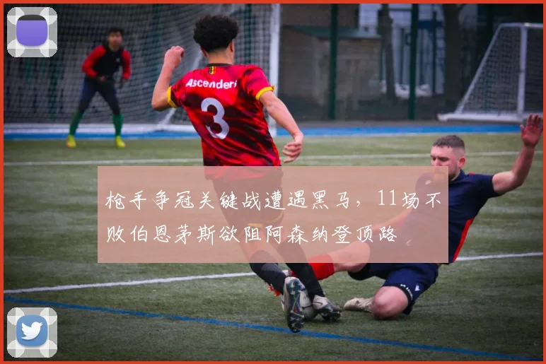 枪手争冠关键战遭遇黑马,11场不败伯恩茅斯欲阻阿森纳登顶路