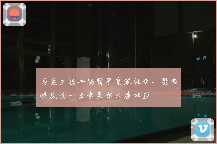 马竞主场半场暂平皇家社会，瑟洛特反戈一击索莱尔火速回应