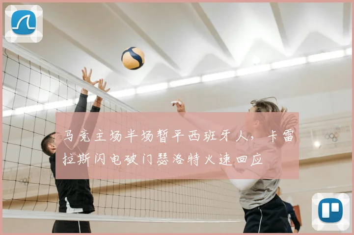马竞主场半场暂平西班牙人，卡雷拉斯闪电破门瑟洛特火速回应