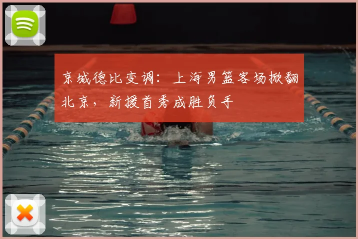 京城德比变调：上海男篮客场掀翻北京，新援首秀成胜负手